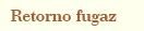 "Retorno fugaz"