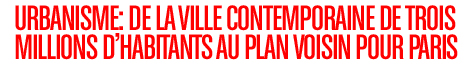 Urbanism: From the Contemporary City for Three Million Inhabitants to the Plan Voisin for Paris