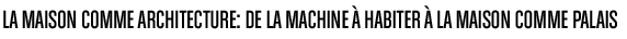 La maison comme architecture: de la machine à habiter à la maison comme palais