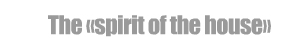 «the spirit of the house»